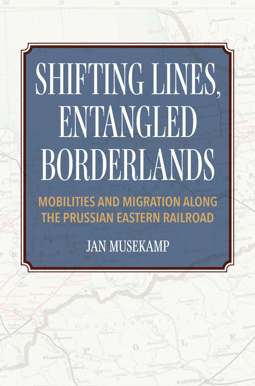 Book cover of Shifting Lines, Entangled Borderlands: Mobilities and Migration along the Prussian Eastern Railroad