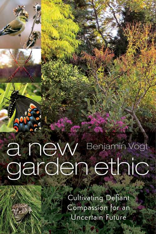 Book cover of A New Garden Ethic: Cultivating Defiant Compassion for an Uncertain Future