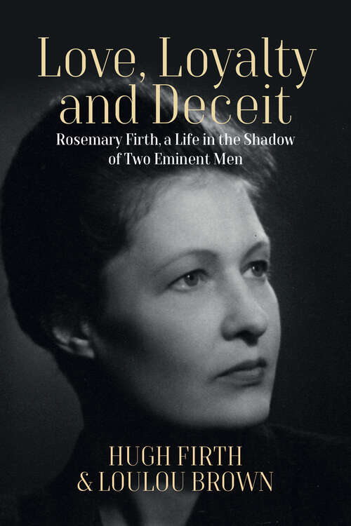 Book cover of Love, Loyalty and Deceit: Rosemary Firth, a Life in the Shadow of Two Eminent Men