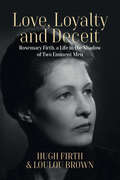 Love, Loyalty and Deceit: Rosemary Firth, a Life in the Shadow of Two Eminent Men