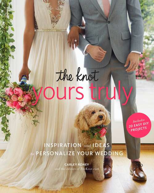 Book cover of The Knot Yours Truly: Inspiration and Ideas to Personalize Your Wedding