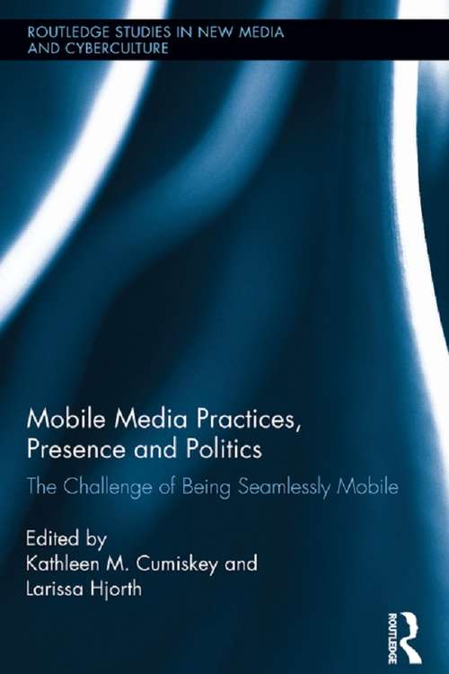 Book cover of Mobile Media Practices, Presence and Politics: The Challenge of Being Seamlessly Mobile (Routledge Studies in New Media and Cyberculture)