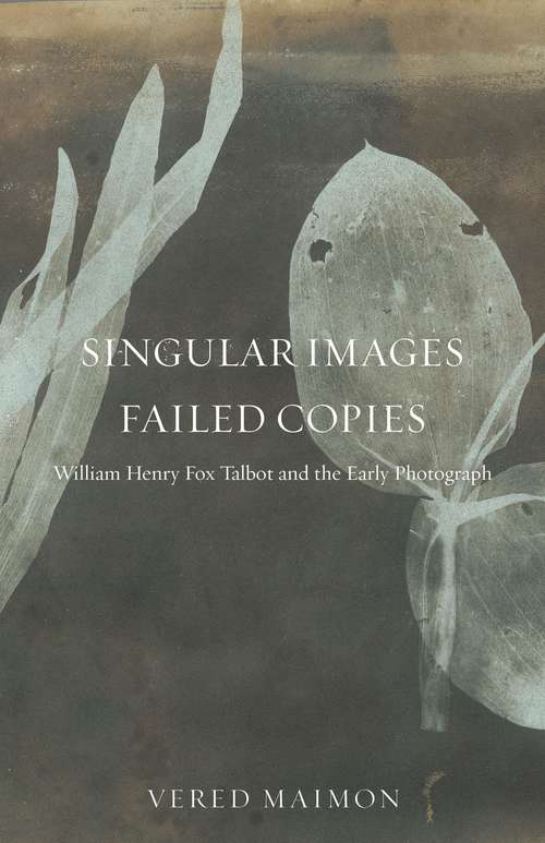 Book cover of Singular Images, Failed Copies: William Henry Fox Talbot and the Early Photograph