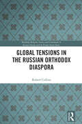 Global Tensions in the Russian Orthodox Diaspora (Routledge Religion, Society and Government in Eastern Europe and the Former Soviet States)