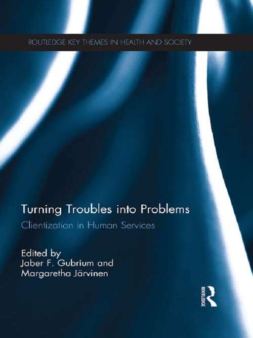 Turning Troubles into Problems: Clientization in Human Services (Routledge Key Themes in Health and Society)
