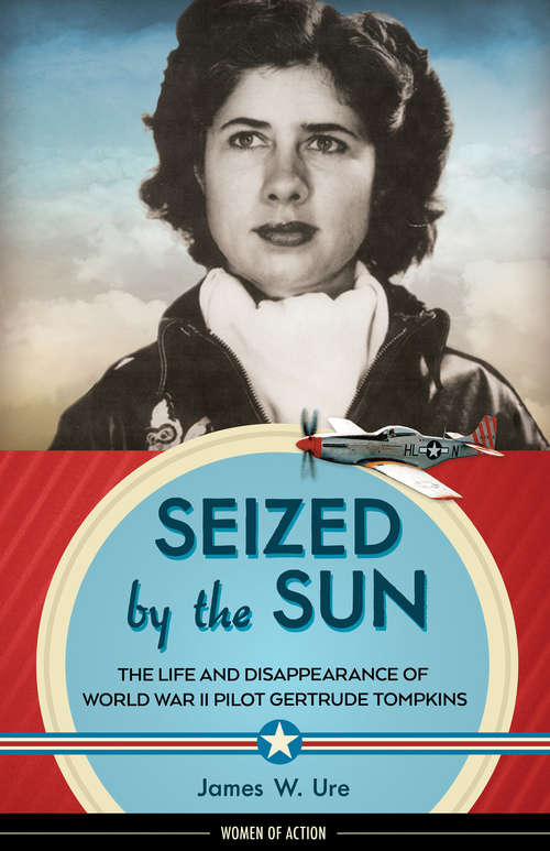 Seized by the Sun: The Life and Disappearance of World War II Pilot Gertrude Tompkins