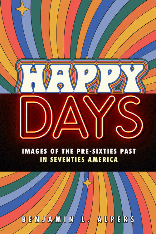 Book cover of Happy Days: Images of the Pre-Sixties Past in Seventies America