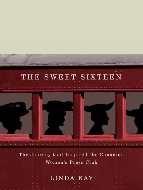 Book cover of The Sweet Sixteen: The Journey That Inspired the Canadian Women's Press Club
