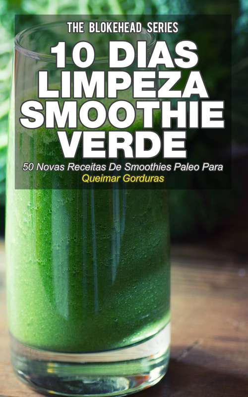 Book cover of 10 Dias de Limpeza smoothie verde: 50 Novas Receitas De Smoothies Paleo Para Queimar Gorduras (The Blokehead Series)
