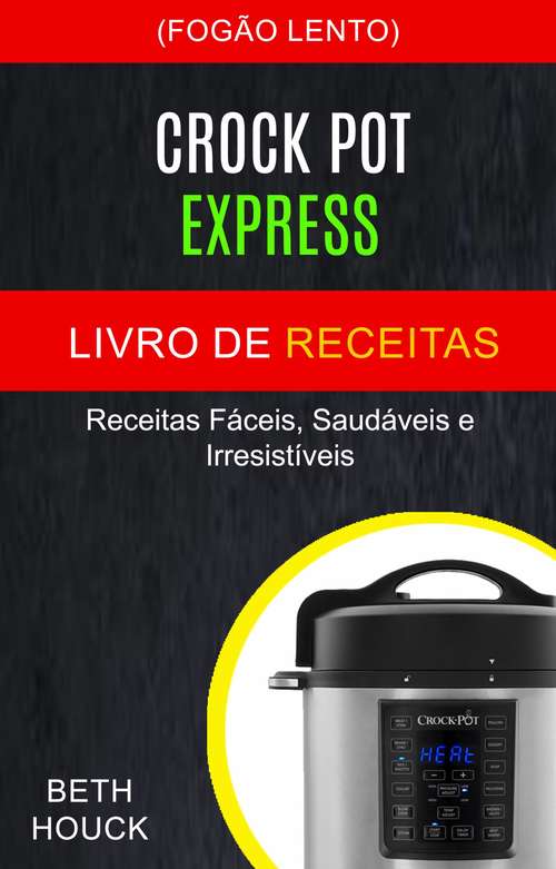 Book cover of Crockpot Express Livro de receitas: Receitas fáceis, saudáveis ​​e irresistíveis (Fogão Lento)
