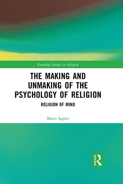 Book cover of The Making and Unmaking of the Psychology of Religion: Religion of Mind (Routledge Studies in Religion)