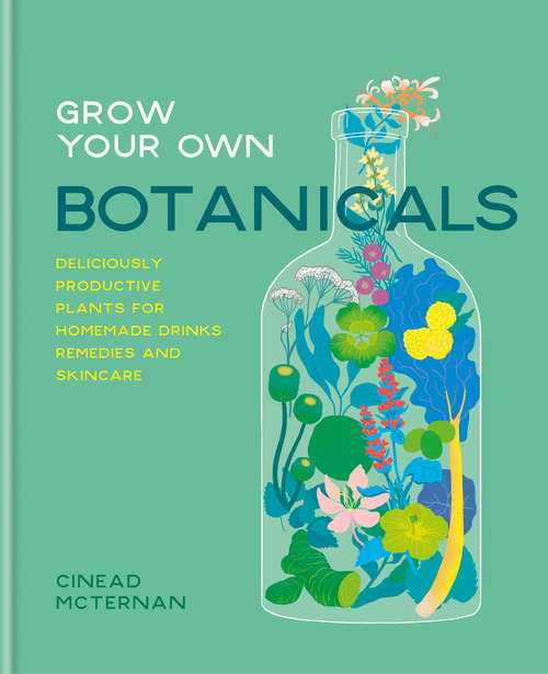 Book cover of Grow Your Own Botanicals: Deliciously productive plants for homemade drinks, remedies and skincare