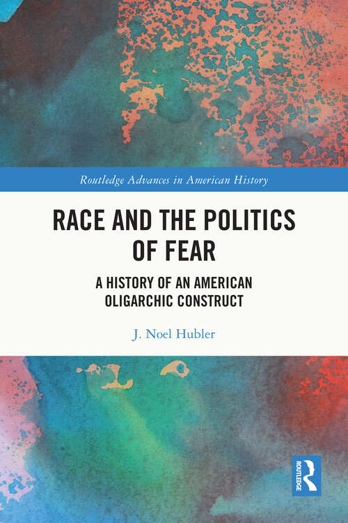 Book cover of Race and the Politics of Fear: A History of an American Oligarchic Construct (1) (Routledge Advances in American History)