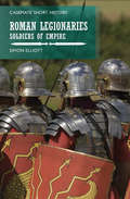 The Roman Legionaries: Soldiers of Empire (Casemate Short History)