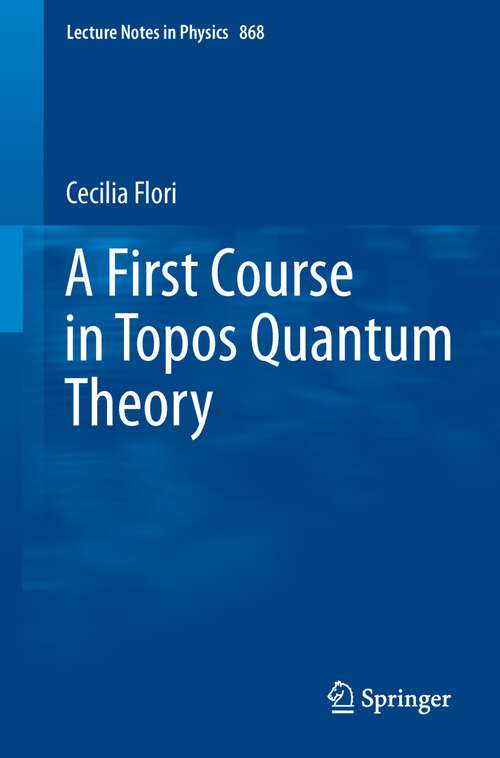 Book cover of A First Course in Topos Quantum Theory (Lecture Notes in Physics #868)