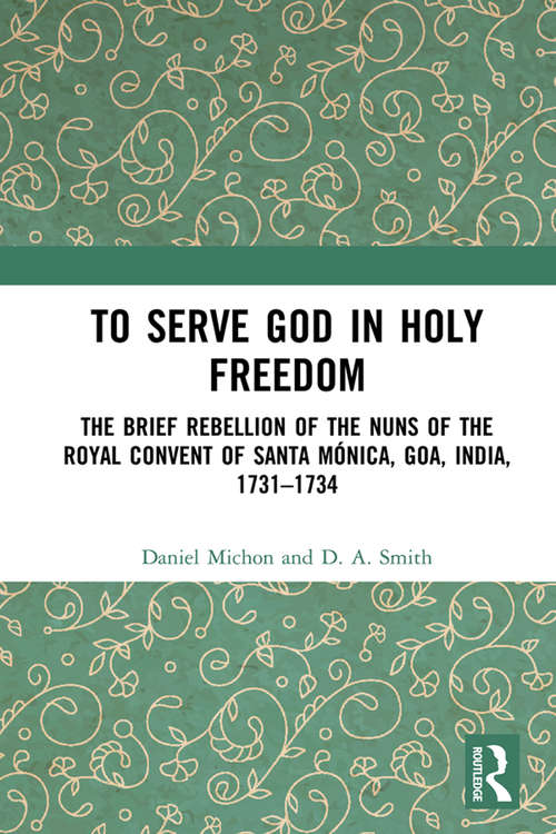 To Serve God in Holy Freedom: The Brief Rebellion of the Nuns of the Royal Convent of Santa Mónica, Goa, India, 1731–1734