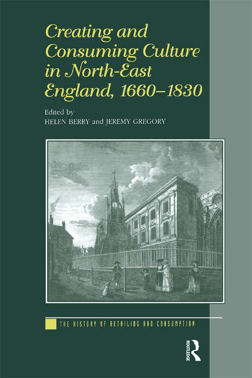 Creating and Consuming Culture in North-East England, 1660–1830 (The History of Retailing and Consumption)