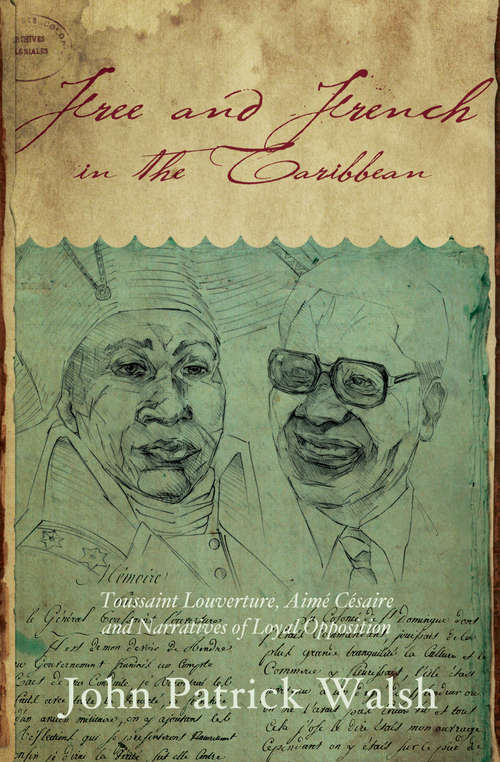 Free and French in the Caribbean: Toussaint Louverture, Aimé Césaire, and Narratives of Loyal Opposition (Blacks in the Diaspora)