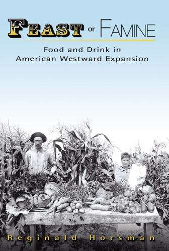 Book cover of Feast or Famine: Food and Drink in American Westward Expansion