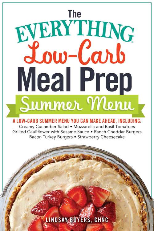 Book cover of The Everything Low-Carb Meal Prep Summer Menu: A Low-Carb Summer Menu You Can Make Ahead, Including: * Creamy Cucumber Salad * Mozzarella and Basil Tomatoes * Grilled Cauliflower with Sesame Sauce * Ranch Cheddar Burgers * Bacon Turkey Burgers * Strawberry Cheesecake (The Everything)