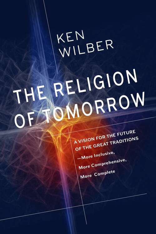 Book cover of The Religion of Tomorrow: A Vision for the Future of the Great Traditions - More Inclusive, More Comprehensive, More Complete