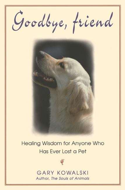 Book cover of Goodbye, Friend: Healing Wisdom for Anyone Who Has Ever Lost a Pet