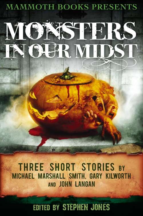 Mammoth Books presents Monsters in Our Midst: Three Stories by Michael Marshall Smith, Gary Kilworth and John Langan