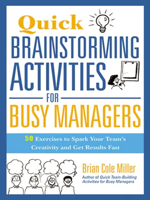 Quick Brainstorming Activities for Busy Managers: 50 Exercises To Spark Your Team's Creativity And Get Results Fast