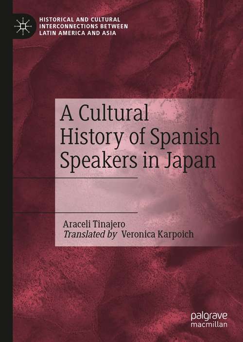 A Cultural History of Spanish Speakers in Japan (Historical and Cultural Interconnections between Latin America and Asia)