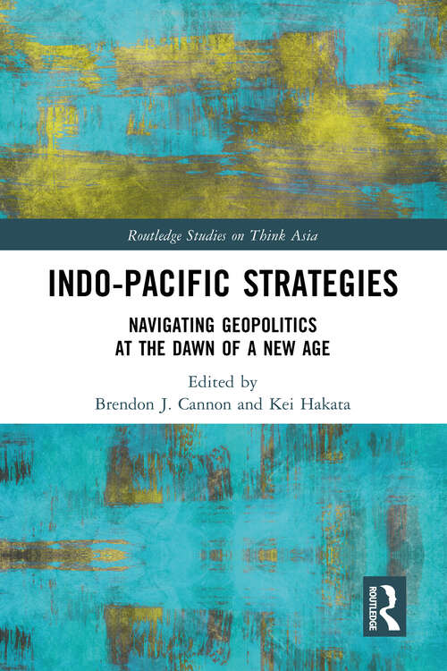 Book cover of Indo-Pacific Strategies: Navigating Geopolitics at the Dawn of a New Age (Routledge Studies on Think Asia)