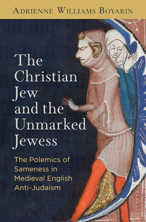 Book cover of The Christian Jew and the Unmarked Jewess: The Polemics of Sameness in Medieval English Anti-Judaism (The Middle Ages Series)