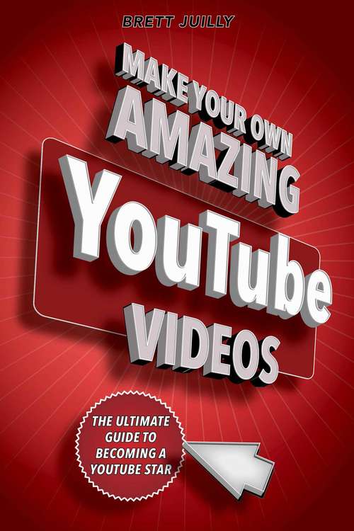 Book cover of Make Your Own Amazing YouTube Videos: Learn How to Film, Edit, and Upload Quality Videos to YouTube
