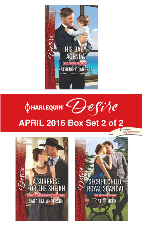 Harlequin Desire April 2016 - Box Set 2 of 2: His Baby Agenda\A Surprise for the Sheikh\Secret Child, Royal Scandal