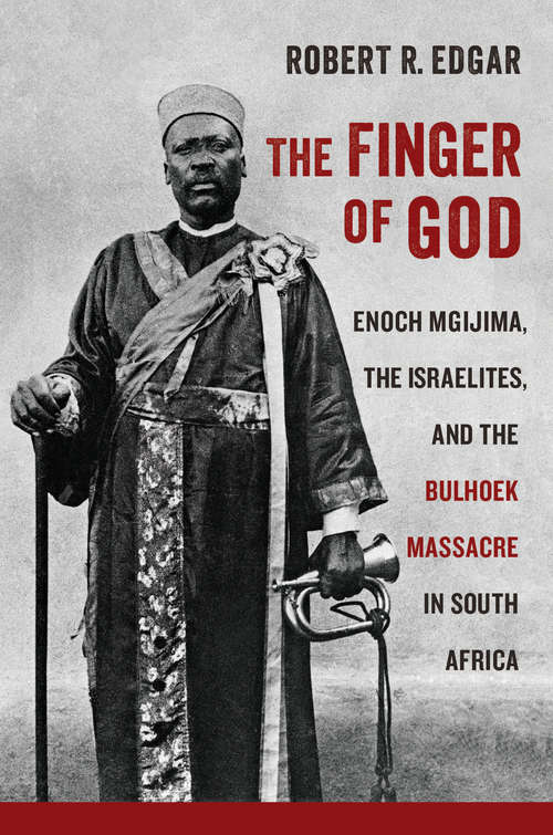 The Finger of God: Enoch Mgijima, the Israelites, and the Bulhoek Massacre in South Africa (Reconsiderations in Southern African History)