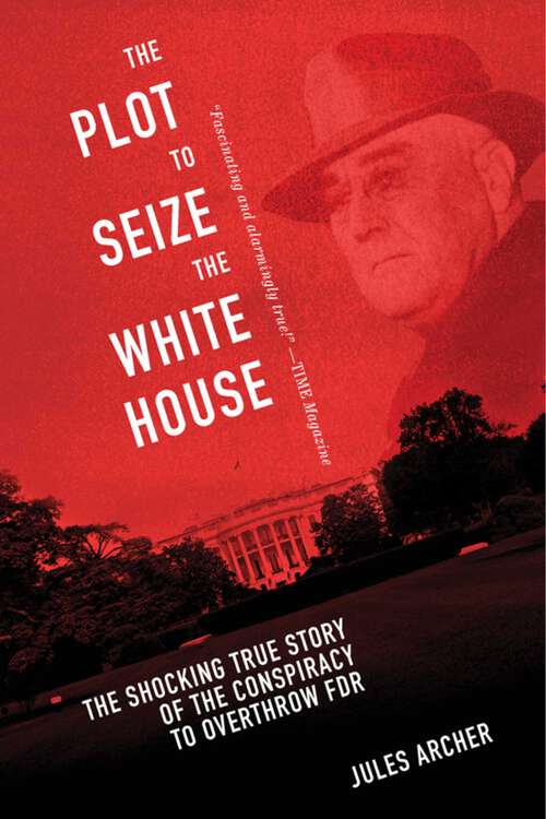 Book cover of The Plot to Seize the White House: The Shocking TRUE Story of the Conspiracy to Overthrow F.D.R.