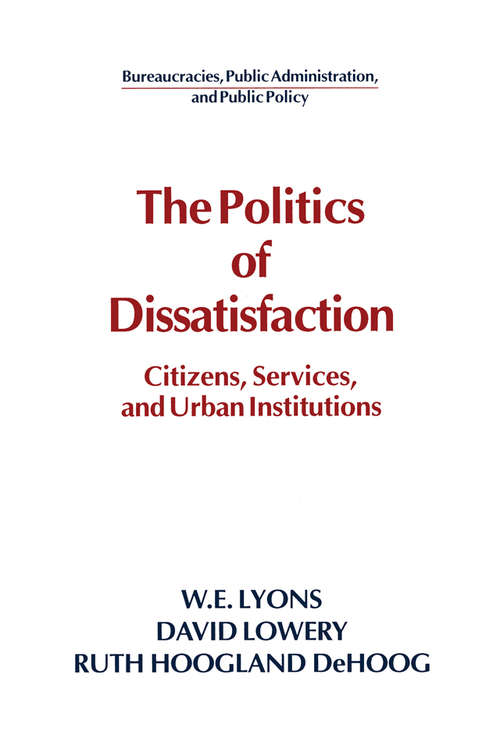 The Politics of Dissatisfaction: Citizens, Services and Urban Institutions (Bureaucracies, Public Administration, And Public Policy Ser.)