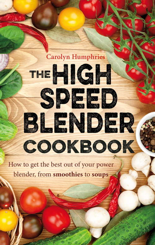 Book cover of The High Speed Blender Cookbook: How to get the best out of your multi-purpose power blender, from smoothies to soups