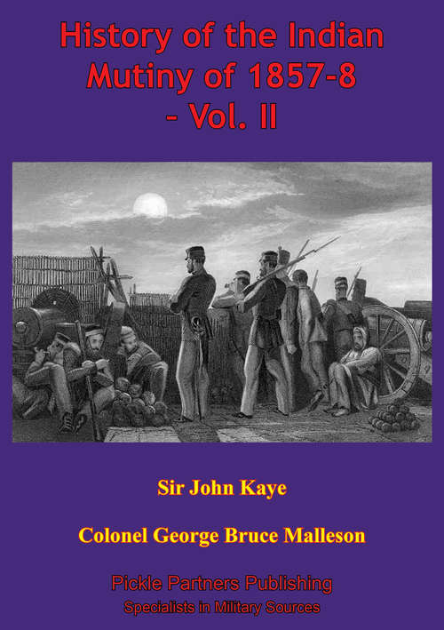 History Of The Indian Mutiny Of 1857-8 – Vol. II [Illustrated Edition]