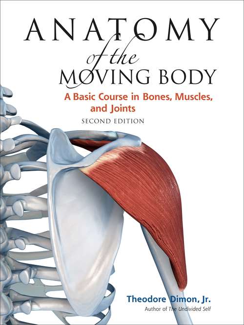 Book cover of Anatomy of the Moving Body, Second Edition: A Basic Course in Bones, Muscles, and Joints