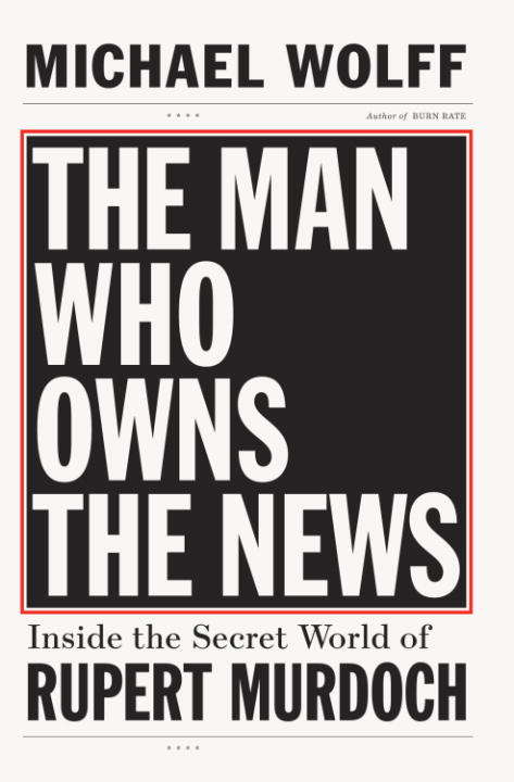 Book cover of The Man Who Owns the News: Inside the Secret World of Rupert Murdoch