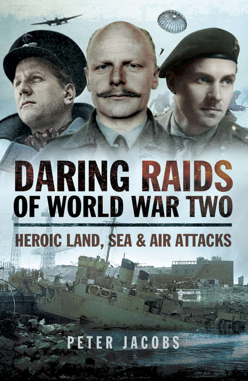 Daring Raids of World War Two: Heroic Land, Sea & Air Attacks