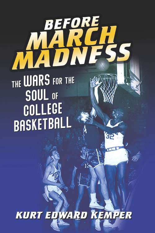 Book cover of Before March Madness: The Wars for the Soul of College Basketball (Sport and Society #140)