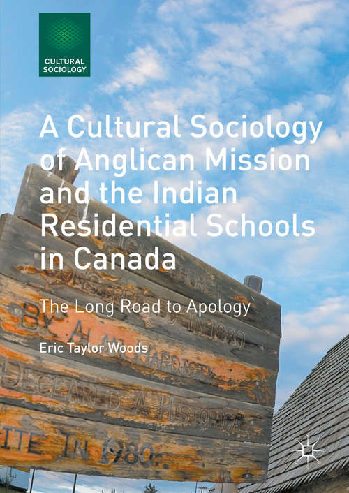 A Cultural Sociology of Anglican Mission and the Indian Residential Schools in Canada: The Long Road to Apology (Cultural Sociology)