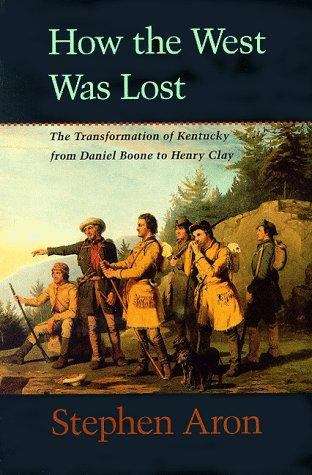 How The West Was Lost: The Transformation Of Kentucky From Daniel Boone To Henry Clay