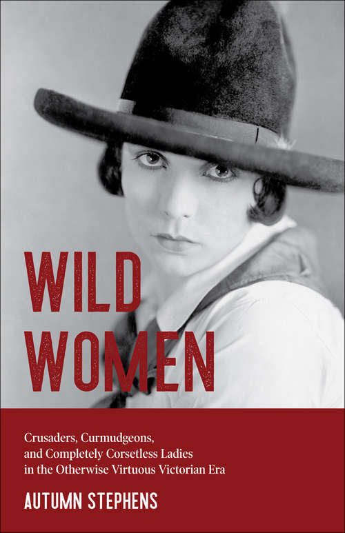 Book cover of Wild Women: Crusaders, Curmudgeons, and Completely Corsetless Ladies in the Otherwise Virtuous Victorian Era