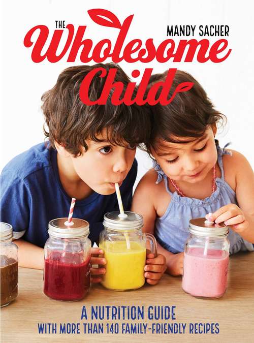 Book cover of The Wholesome Child: A Nutrition Guide with More Than 140 Family-Friendly Recipes