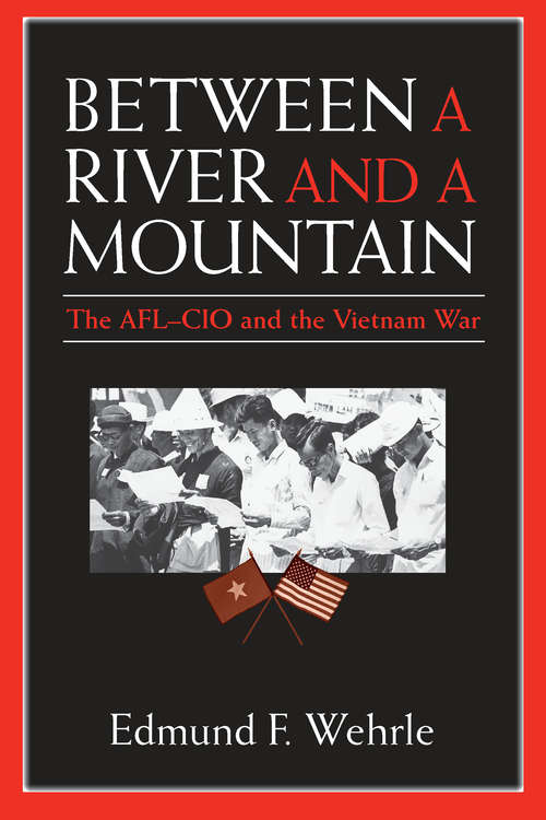 Book cover of Between a River and a Mountain: The AFL-CIO and the Vietnam War
