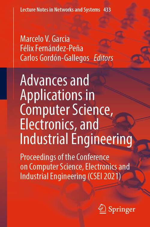 Advances and Applications in Computer Science, Electronics, and Industrial Engineering: Proceedings of the Conference on Computer Science, Electronics and Industrial Engineering (CSEI 2021) (Lecture Notes in Networks and Systems #433)