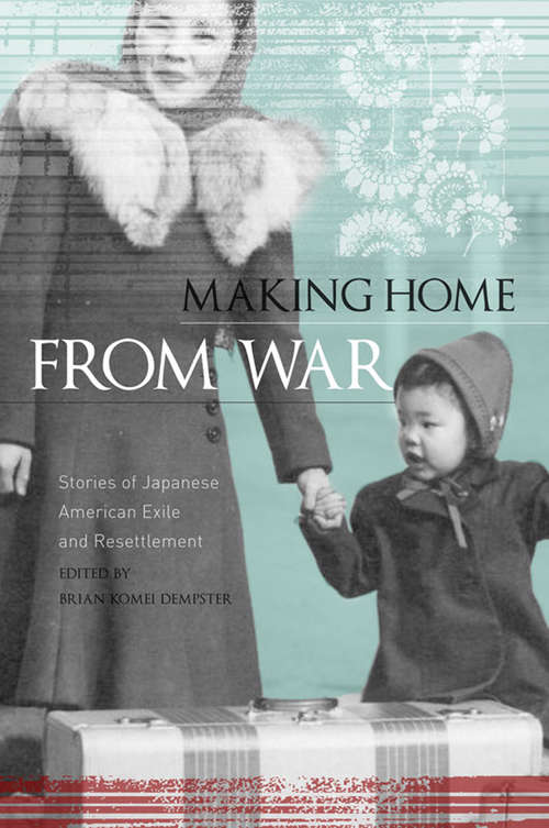 Book cover of Making Home From War: Stories of Japanese American Exile and Resettlement
