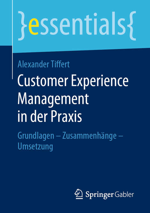 Book cover of Customer Experience Management in der Praxis: Grundlagen – Zusammenhänge – Umsetzung (1. Aufl. 2019) (essentials)